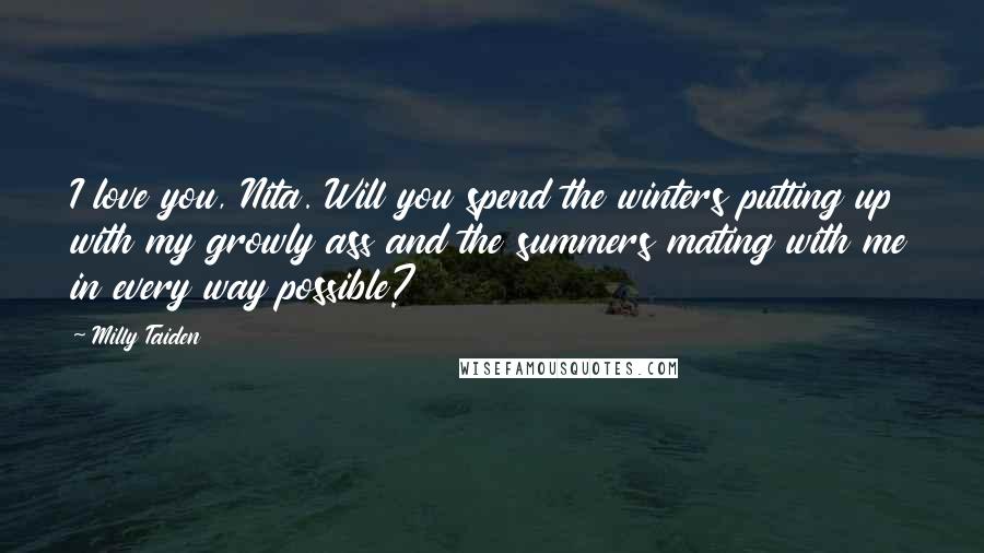 Milly Taiden Quotes: I love you, Nita. Will you spend the winters putting up with my growly ass and the summers mating with me in every way possible?