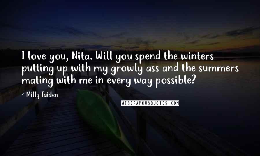 Milly Taiden Quotes: I love you, Nita. Will you spend the winters putting up with my growly ass and the summers mating with me in every way possible?
