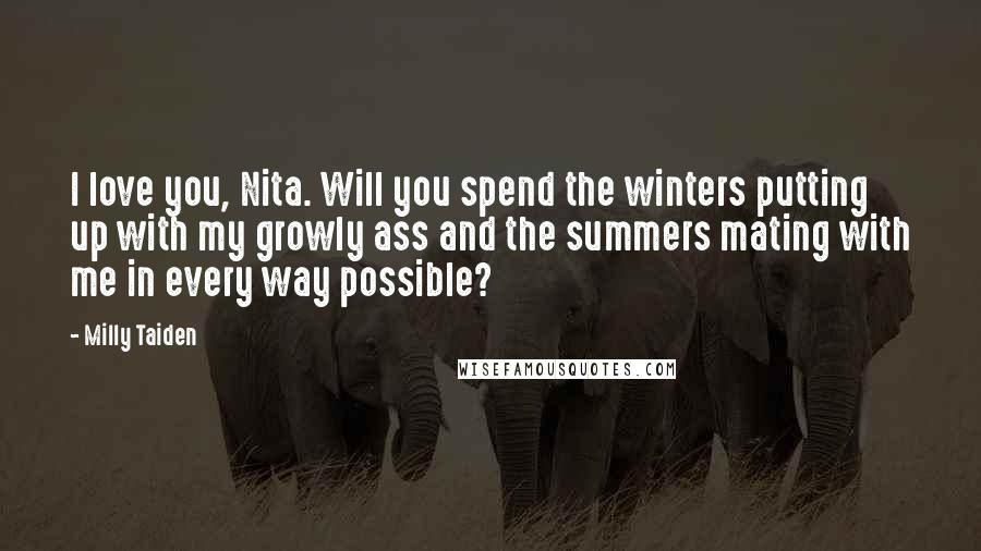 Milly Taiden Quotes: I love you, Nita. Will you spend the winters putting up with my growly ass and the summers mating with me in every way possible?