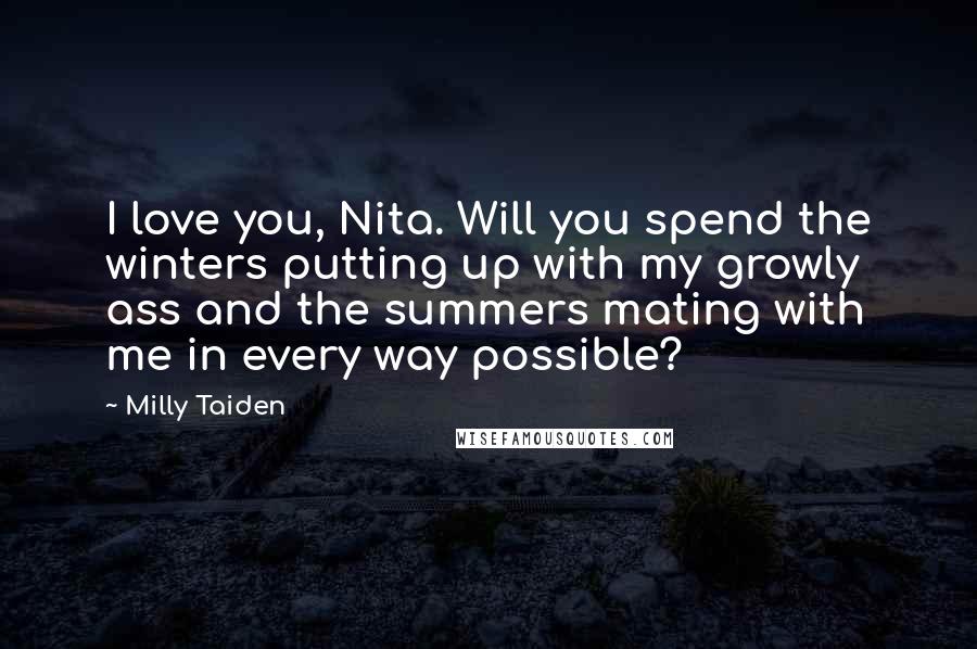 Milly Taiden Quotes: I love you, Nita. Will you spend the winters putting up with my growly ass and the summers mating with me in every way possible?