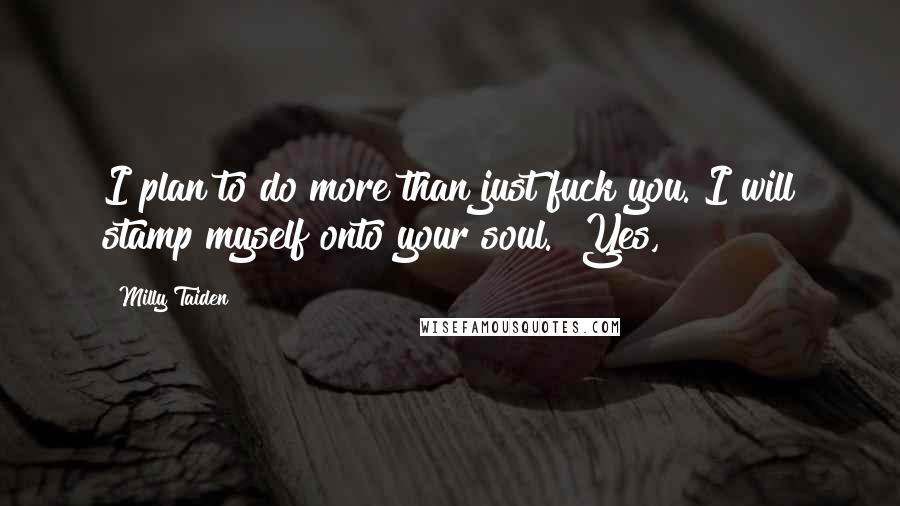 Milly Taiden Quotes: I plan to do more than just fuck you. I will stamp myself onto your soul." Yes,