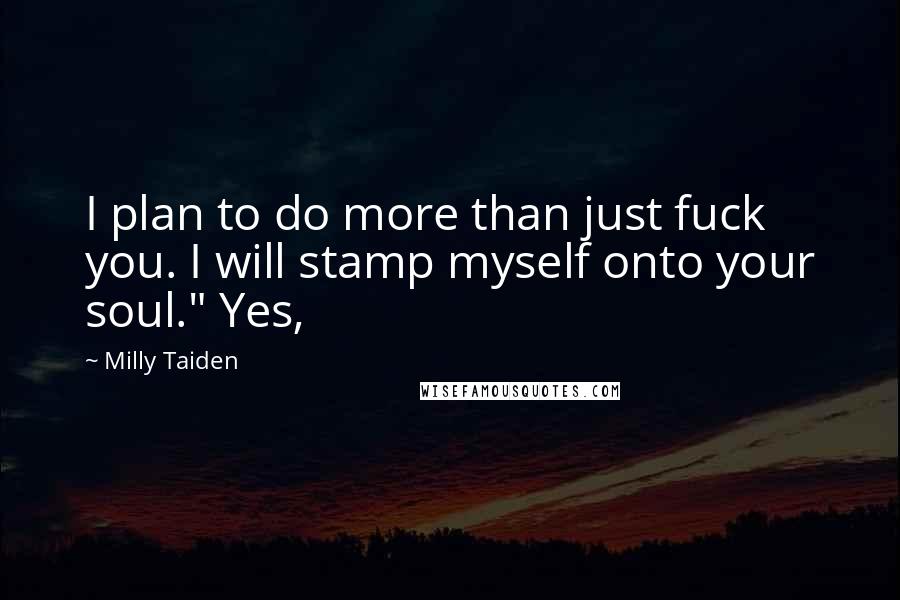 Milly Taiden Quotes: I plan to do more than just fuck you. I will stamp myself onto your soul." Yes,