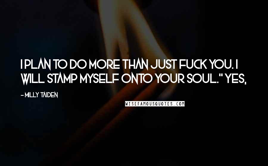 Milly Taiden Quotes: I plan to do more than just fuck you. I will stamp myself onto your soul." Yes,