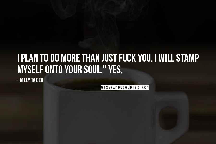 Milly Taiden Quotes: I plan to do more than just fuck you. I will stamp myself onto your soul." Yes,