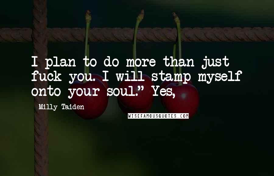 Milly Taiden Quotes: I plan to do more than just fuck you. I will stamp myself onto your soul." Yes,