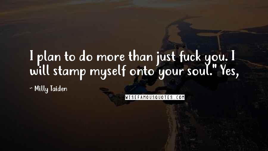 Milly Taiden Quotes: I plan to do more than just fuck you. I will stamp myself onto your soul." Yes,