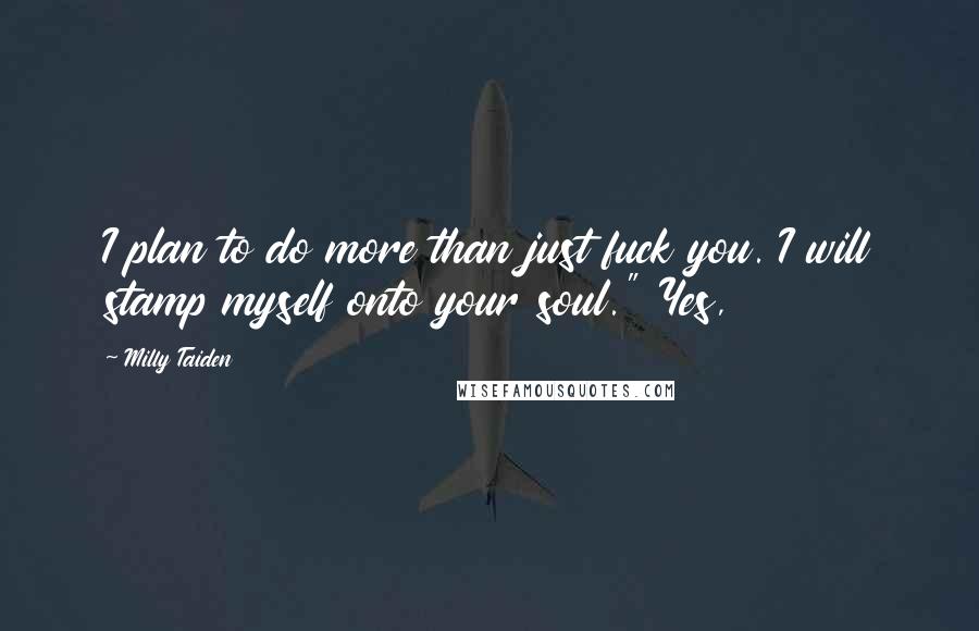 Milly Taiden Quotes: I plan to do more than just fuck you. I will stamp myself onto your soul." Yes,