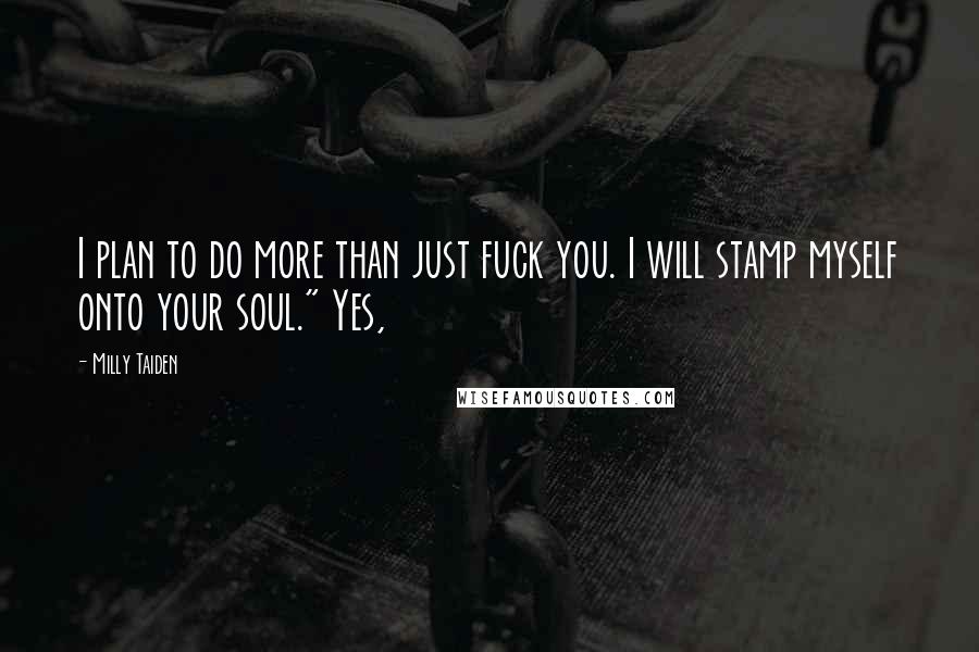 Milly Taiden Quotes: I plan to do more than just fuck you. I will stamp myself onto your soul." Yes,