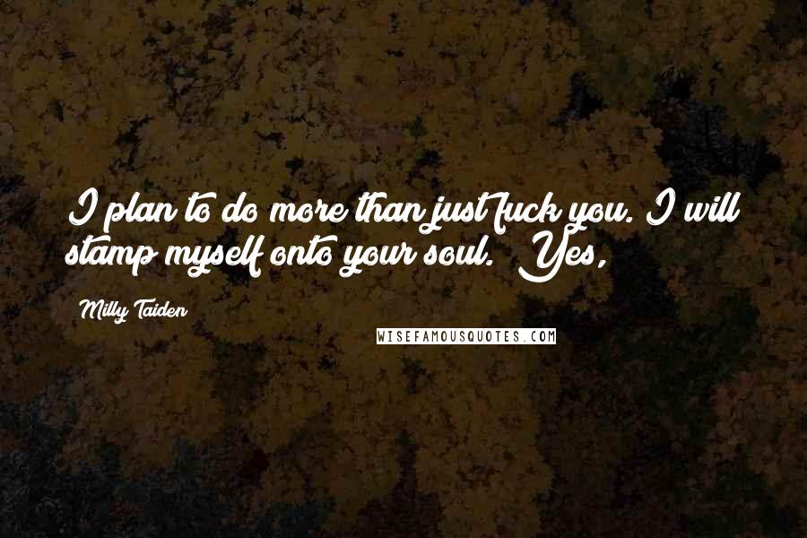 Milly Taiden Quotes: I plan to do more than just fuck you. I will stamp myself onto your soul." Yes,