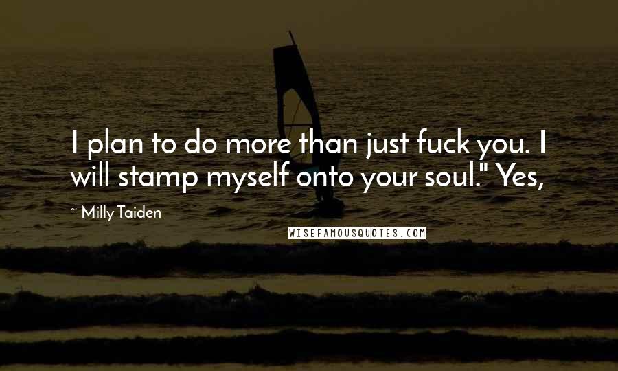 Milly Taiden Quotes: I plan to do more than just fuck you. I will stamp myself onto your soul." Yes,