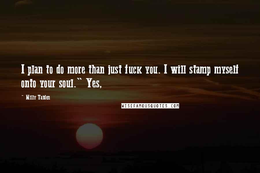 Milly Taiden Quotes: I plan to do more than just fuck you. I will stamp myself onto your soul." Yes,