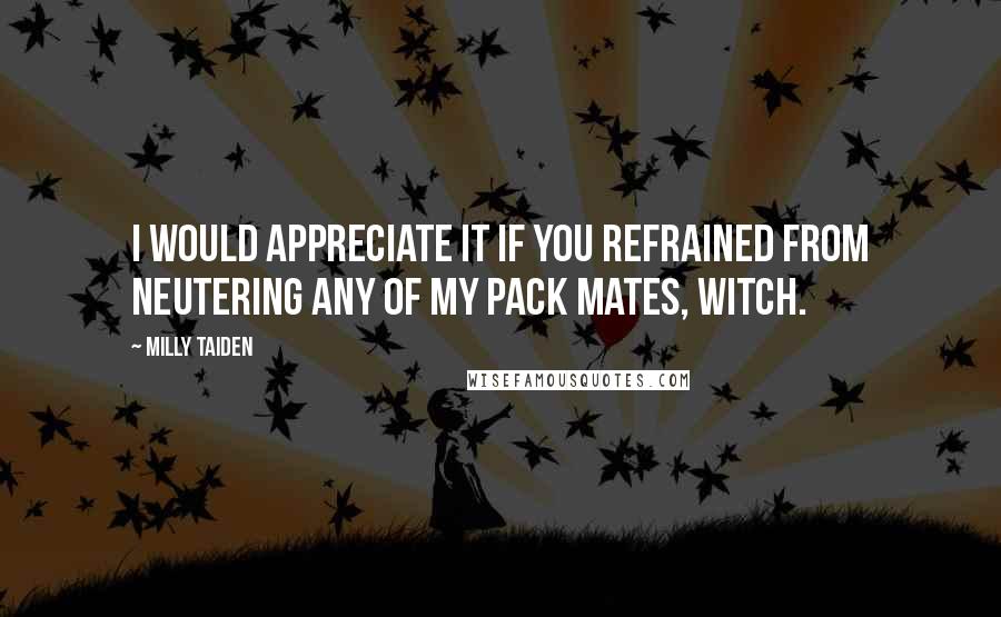 Milly Taiden Quotes: I would appreciate it if you refrained from neutering any of my pack mates, witch.