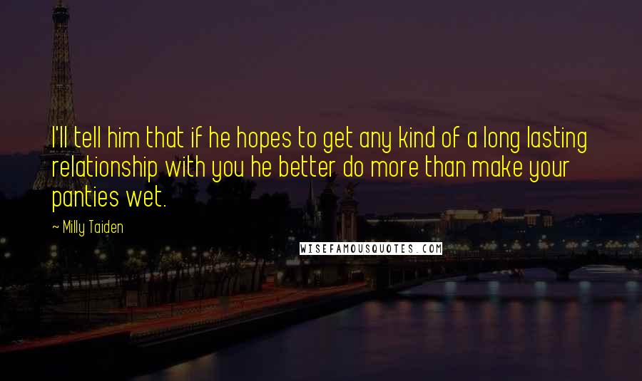 Milly Taiden Quotes: I'll tell him that if he hopes to get any kind of a long lasting relationship with you he better do more than make your panties wet.