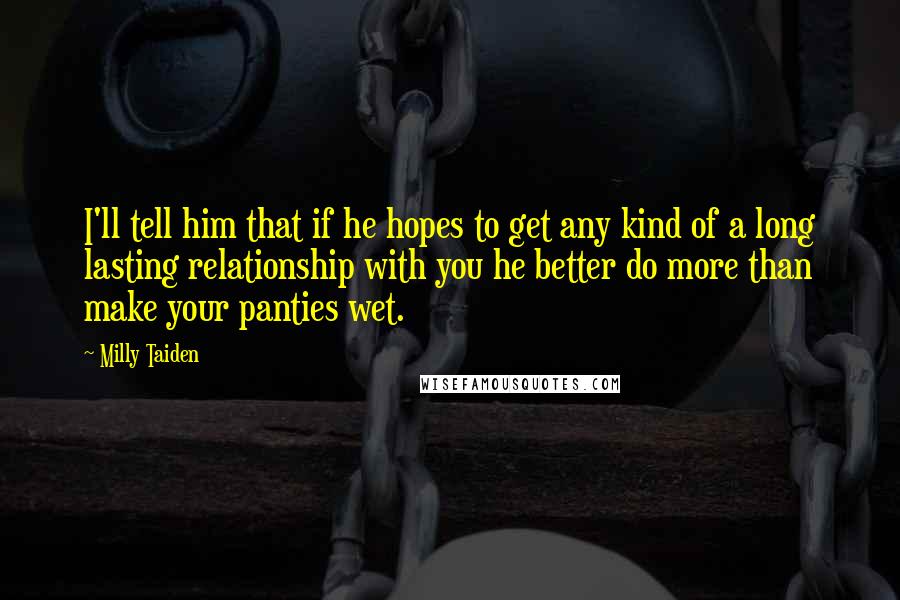 Milly Taiden Quotes: I'll tell him that if he hopes to get any kind of a long lasting relationship with you he better do more than make your panties wet.