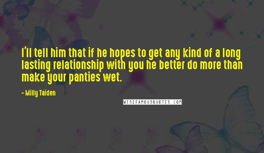 Milly Taiden Quotes: I'll tell him that if he hopes to get any kind of a long lasting relationship with you he better do more than make your panties wet.