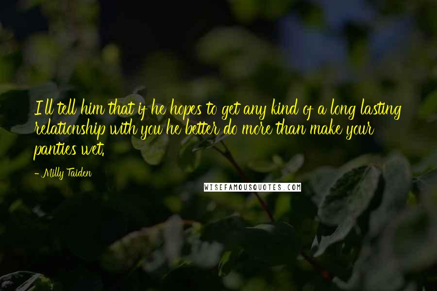 Milly Taiden Quotes: I'll tell him that if he hopes to get any kind of a long lasting relationship with you he better do more than make your panties wet.