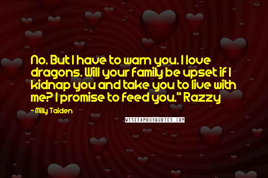 Milly Taiden Quotes: No. But I have to warn you. I love dragons. Will your family be upset if I kidnap you and take you to live with me? I promise to feed you." Razzy