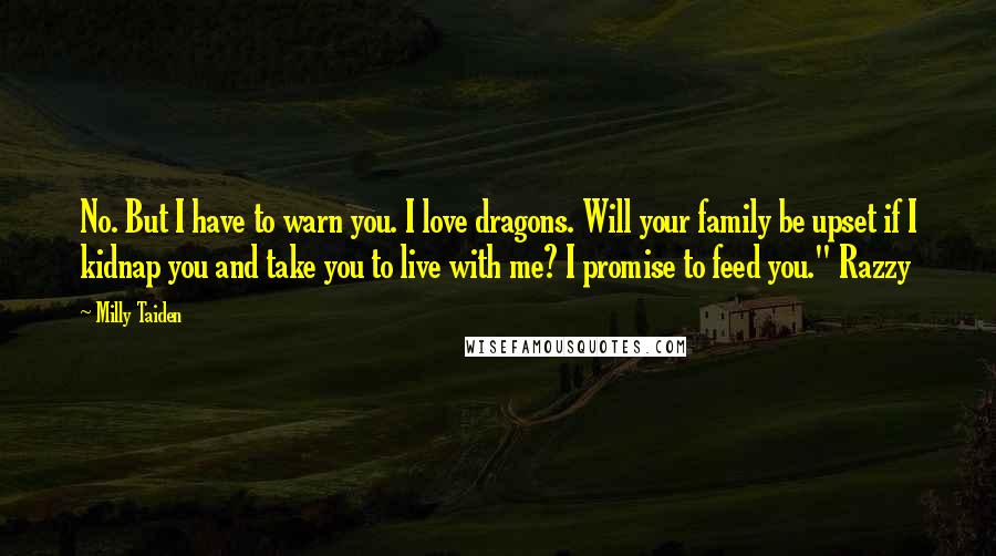 Milly Taiden Quotes: No. But I have to warn you. I love dragons. Will your family be upset if I kidnap you and take you to live with me? I promise to feed you." Razzy