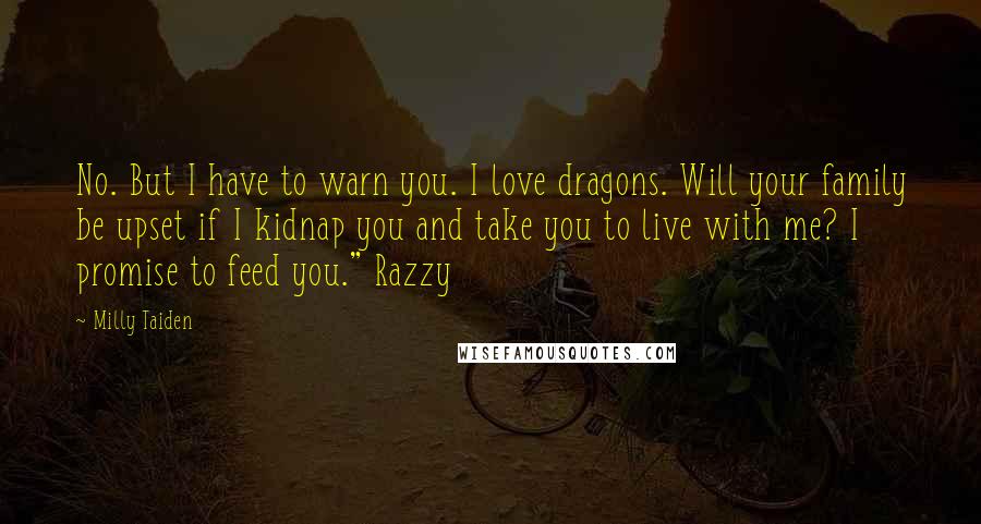 Milly Taiden Quotes: No. But I have to warn you. I love dragons. Will your family be upset if I kidnap you and take you to live with me? I promise to feed you." Razzy