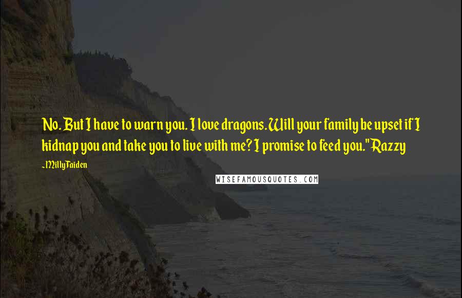 Milly Taiden Quotes: No. But I have to warn you. I love dragons. Will your family be upset if I kidnap you and take you to live with me? I promise to feed you." Razzy