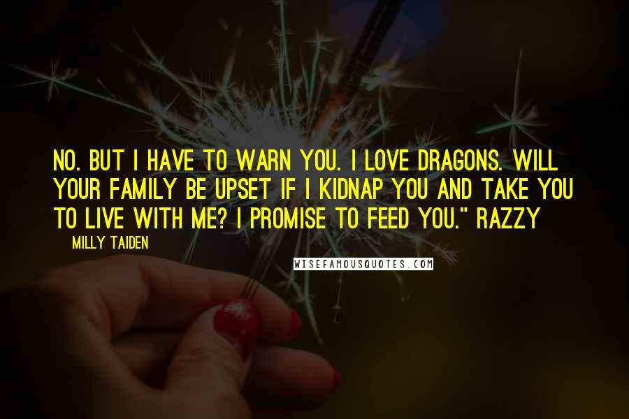 Milly Taiden Quotes: No. But I have to warn you. I love dragons. Will your family be upset if I kidnap you and take you to live with me? I promise to feed you." Razzy