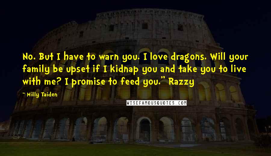 Milly Taiden Quotes: No. But I have to warn you. I love dragons. Will your family be upset if I kidnap you and take you to live with me? I promise to feed you." Razzy