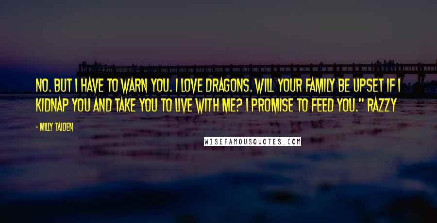 Milly Taiden Quotes: No. But I have to warn you. I love dragons. Will your family be upset if I kidnap you and take you to live with me? I promise to feed you." Razzy