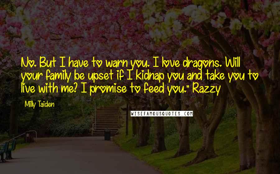 Milly Taiden Quotes: No. But I have to warn you. I love dragons. Will your family be upset if I kidnap you and take you to live with me? I promise to feed you." Razzy