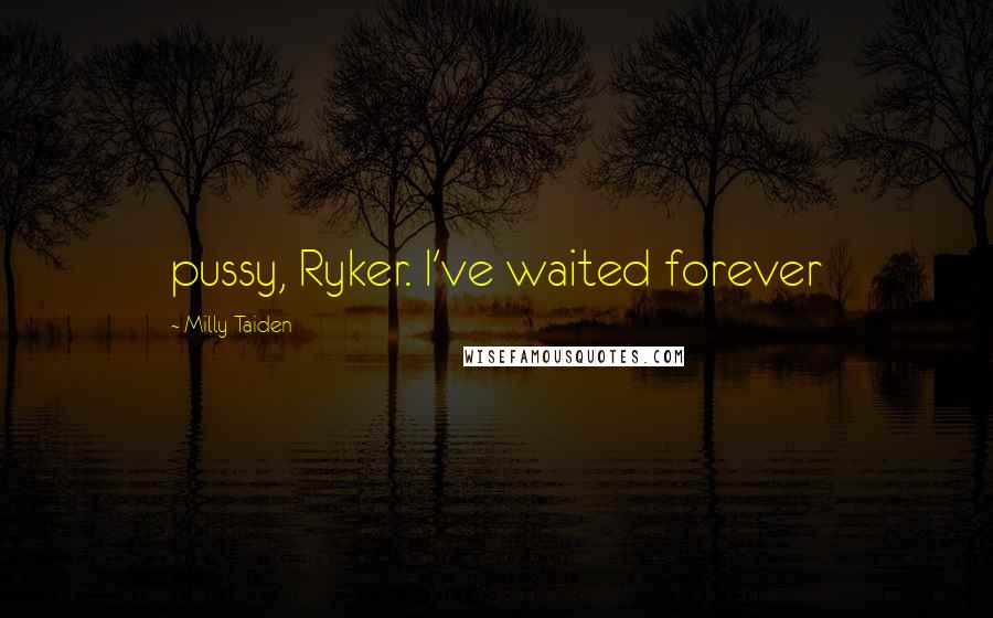 Milly Taiden Quotes: pussy, Ryker. I've waited forever