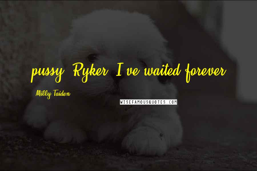 Milly Taiden Quotes: pussy, Ryker. I've waited forever