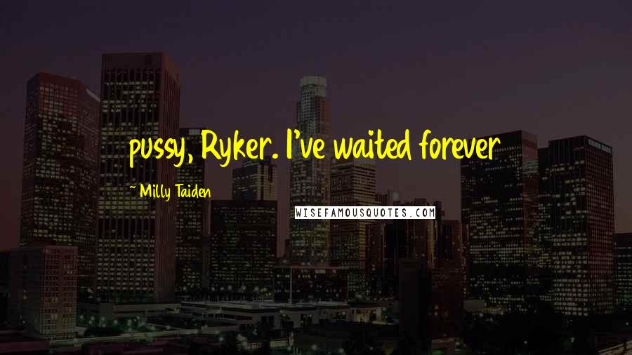 Milly Taiden Quotes: pussy, Ryker. I've waited forever