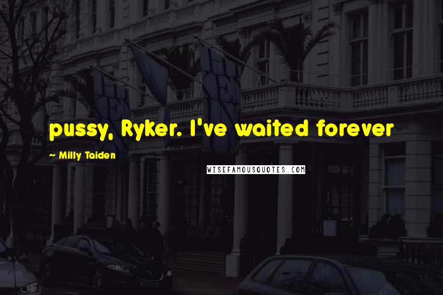 Milly Taiden Quotes: pussy, Ryker. I've waited forever