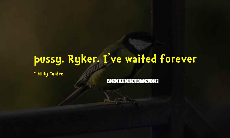 Milly Taiden Quotes: pussy, Ryker. I've waited forever