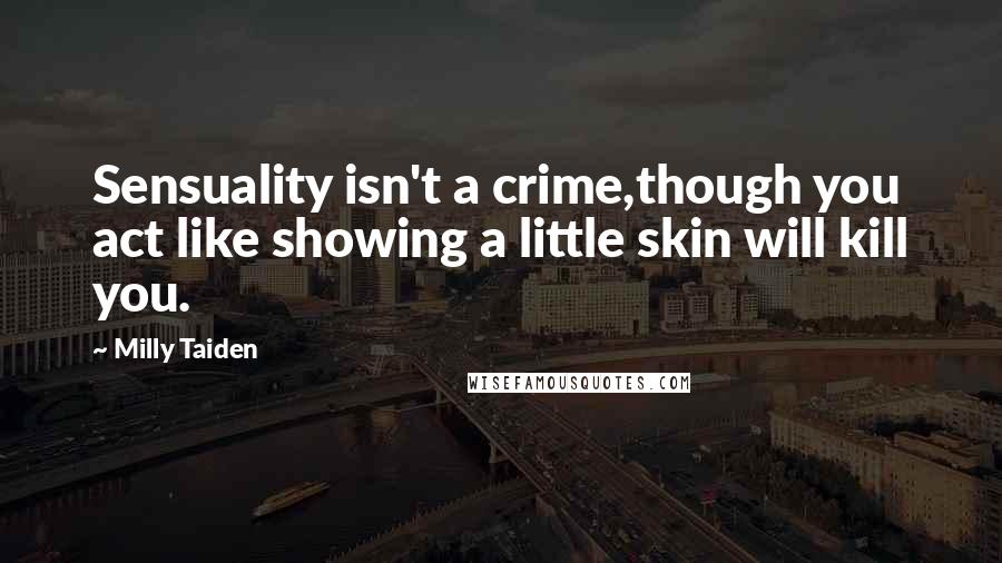 Milly Taiden Quotes: Sensuality isn't a crime,though you act like showing a little skin will kill you.