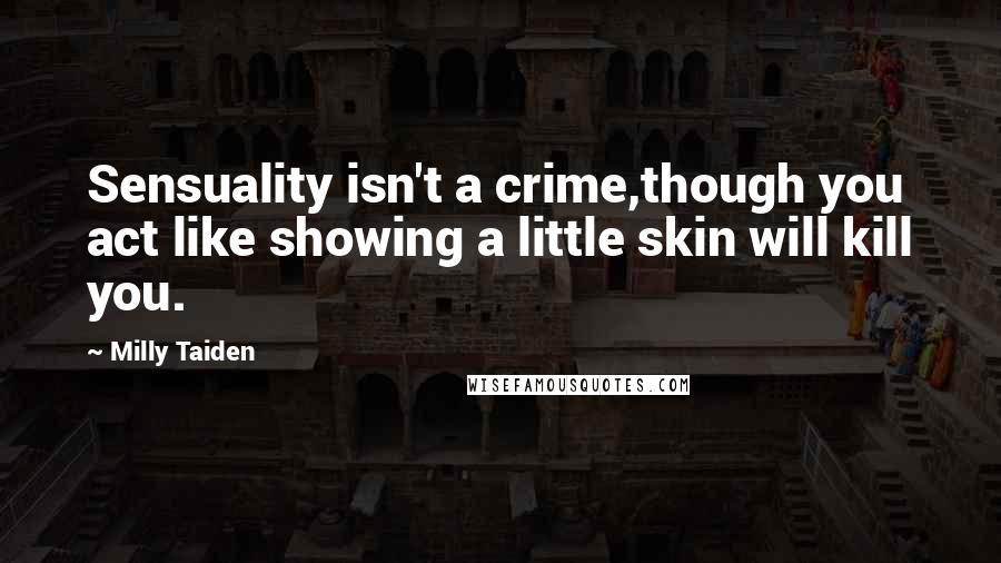 Milly Taiden Quotes: Sensuality isn't a crime,though you act like showing a little skin will kill you.