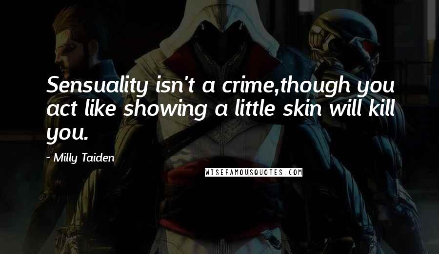 Milly Taiden Quotes: Sensuality isn't a crime,though you act like showing a little skin will kill you.