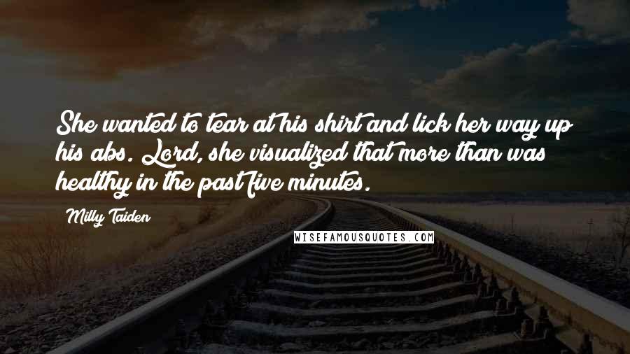 Milly Taiden Quotes: She wanted to tear at his shirt and lick her way up his abs. Lord, she visualized that more than was healthy in the past five minutes.