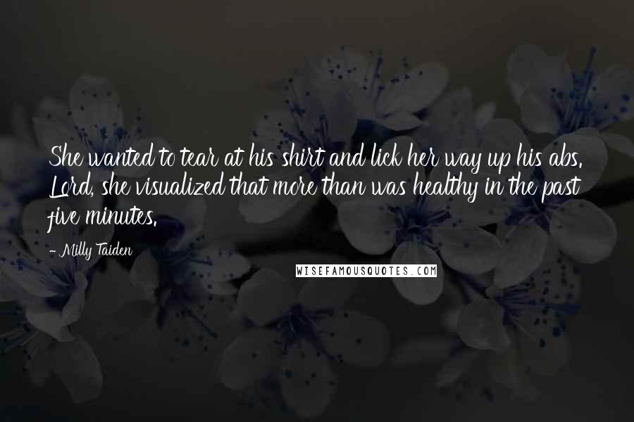 Milly Taiden Quotes: She wanted to tear at his shirt and lick her way up his abs. Lord, she visualized that more than was healthy in the past five minutes.