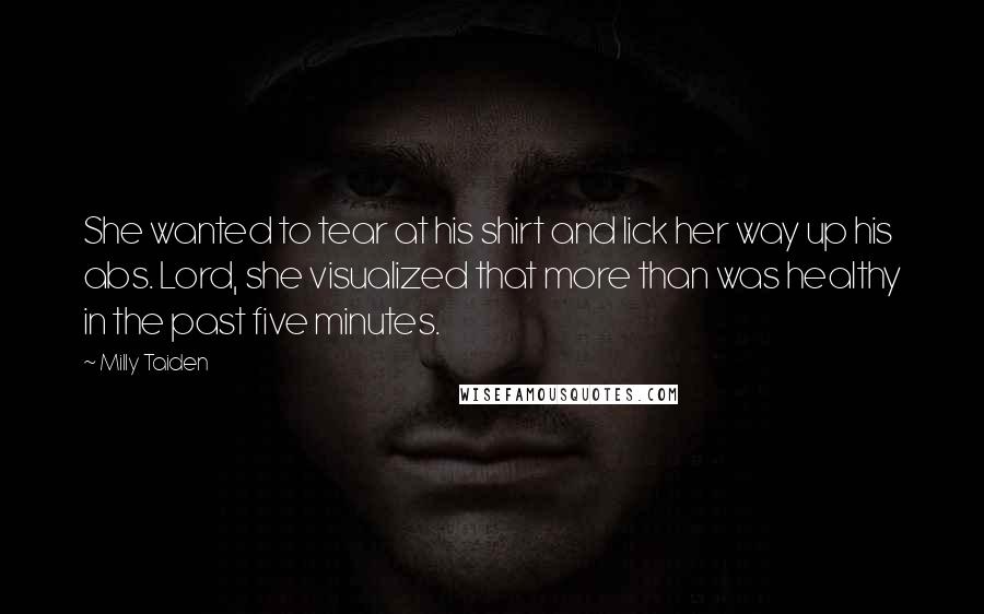 Milly Taiden Quotes: She wanted to tear at his shirt and lick her way up his abs. Lord, she visualized that more than was healthy in the past five minutes.