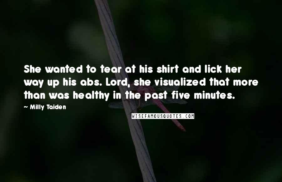 Milly Taiden Quotes: She wanted to tear at his shirt and lick her way up his abs. Lord, she visualized that more than was healthy in the past five minutes.