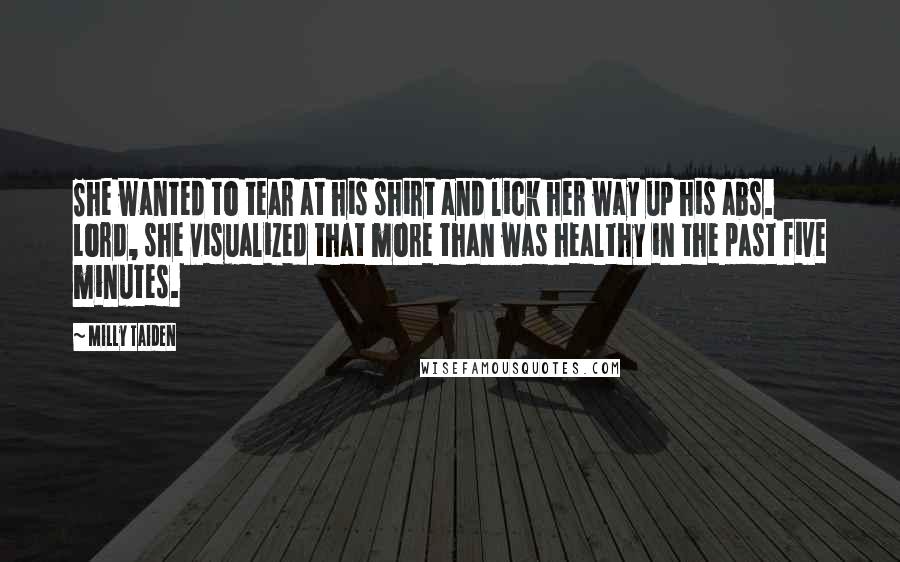 Milly Taiden Quotes: She wanted to tear at his shirt and lick her way up his abs. Lord, she visualized that more than was healthy in the past five minutes.