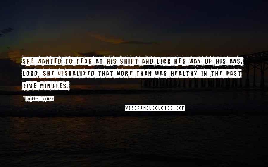Milly Taiden Quotes: She wanted to tear at his shirt and lick her way up his abs. Lord, she visualized that more than was healthy in the past five minutes.