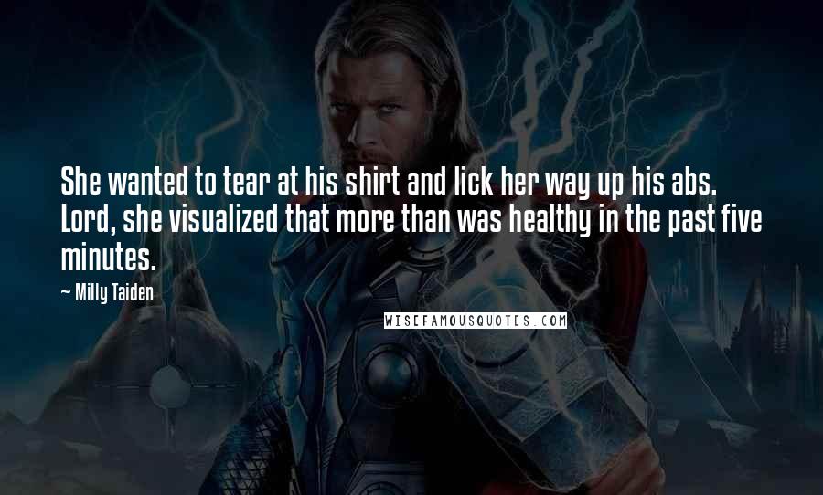 Milly Taiden Quotes: She wanted to tear at his shirt and lick her way up his abs. Lord, she visualized that more than was healthy in the past five minutes.