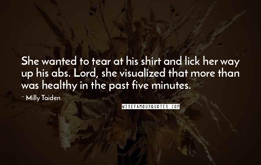 Milly Taiden Quotes: She wanted to tear at his shirt and lick her way up his abs. Lord, she visualized that more than was healthy in the past five minutes.