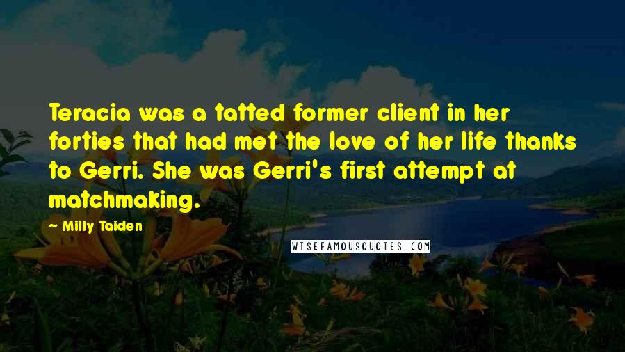 Milly Taiden Quotes: Teracia was a tatted former client in her forties that had met the love of her life thanks to Gerri. She was Gerri's first attempt at matchmaking.