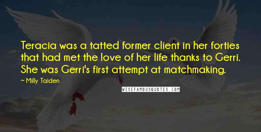 Milly Taiden Quotes: Teracia was a tatted former client in her forties that had met the love of her life thanks to Gerri. She was Gerri's first attempt at matchmaking.