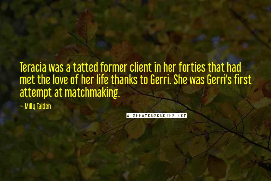 Milly Taiden Quotes: Teracia was a tatted former client in her forties that had met the love of her life thanks to Gerri. She was Gerri's first attempt at matchmaking.