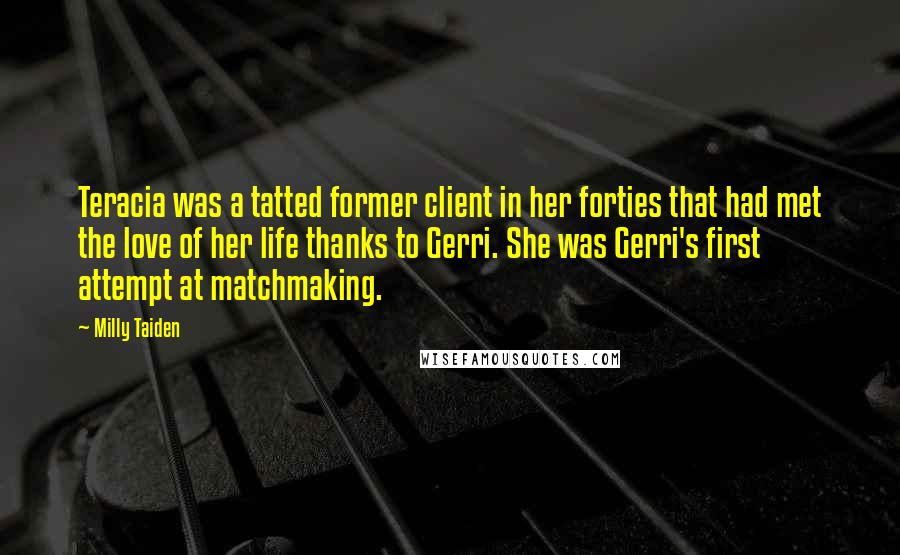 Milly Taiden Quotes: Teracia was a tatted former client in her forties that had met the love of her life thanks to Gerri. She was Gerri's first attempt at matchmaking.