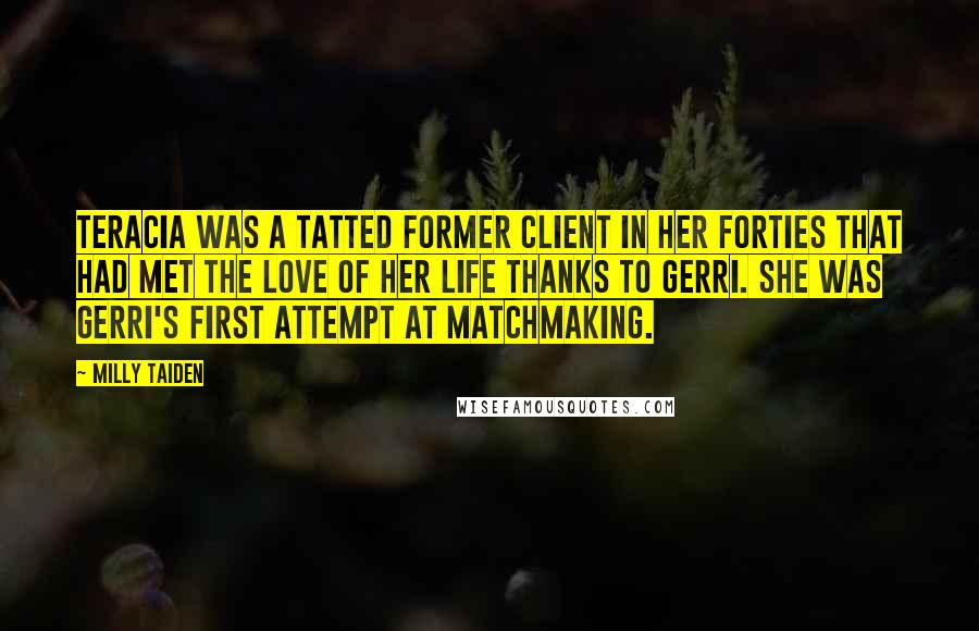 Milly Taiden Quotes: Teracia was a tatted former client in her forties that had met the love of her life thanks to Gerri. She was Gerri's first attempt at matchmaking.