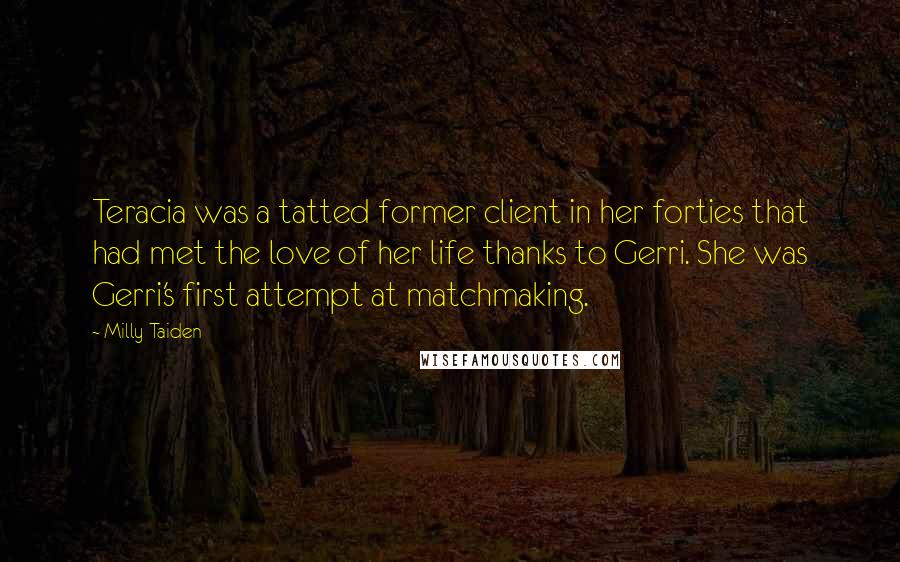 Milly Taiden Quotes: Teracia was a tatted former client in her forties that had met the love of her life thanks to Gerri. She was Gerri's first attempt at matchmaking.